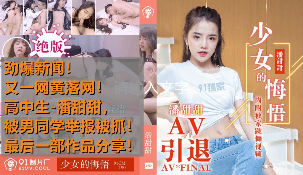 热点事件高中生潘甜甜拍摄AV被男同学发现举报被抓最后作品分享少女的悔悟-潘甜甜91CM-190