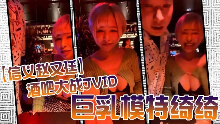 信义赵又廷酒吧大战JVID巨乳模特绮绮_回家在干一炮_两炮收官