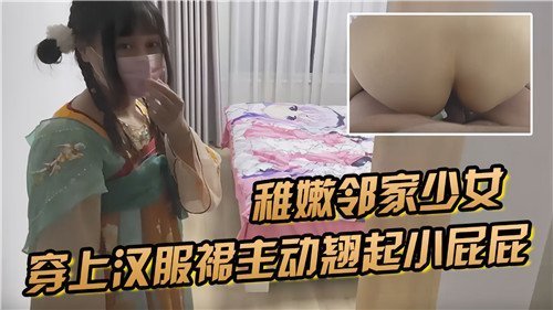 16岁稚嫩邻居少女穿上汉服群主动翘起小屁屁