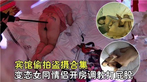宾馆偷拍盗摄合集变态女同情侣开房调教打屁股