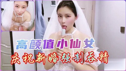 高颜值小仙女庆祝新婚强制吞精