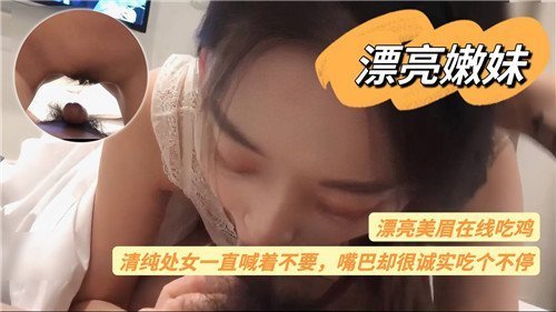 漂亮嫩妹在线吃鸡清纯处女一直喊着不要嘴巴却很诚实吃个不停