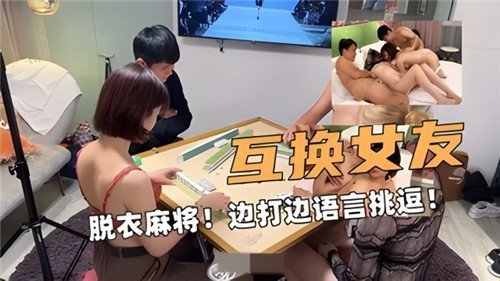互换女友脱衣麻将边打边语言挑逗