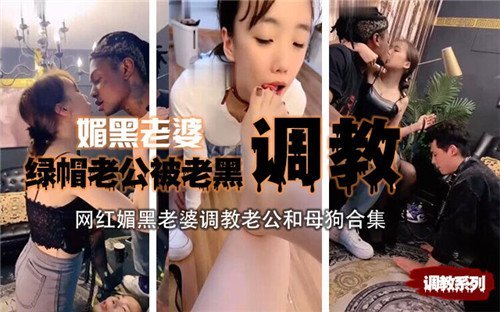 媚黑老婆绿帽老公被老黑调教合集