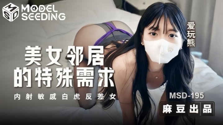 爱玩熊熊MSD195美女邻居的特殊要求内射敏感白虎反差女
