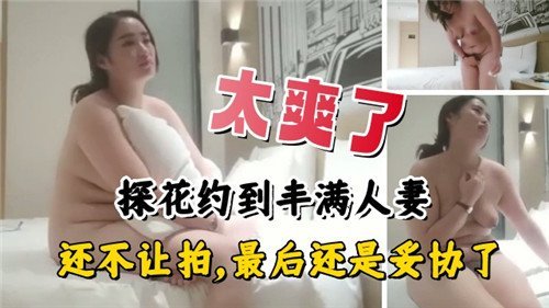 太爽了约到丰满人妻还不让拍最后还是妥协了