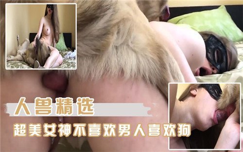 人兽精选超美女神不喜欢男人喜欢狗