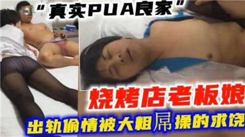 真实PUA良家烧烤店老板娘出轨偷情被大粗屌操的求饶