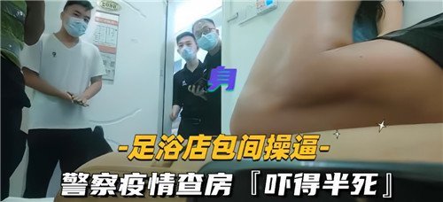 足浴店包厢操警察疫情查房直接吓得半死