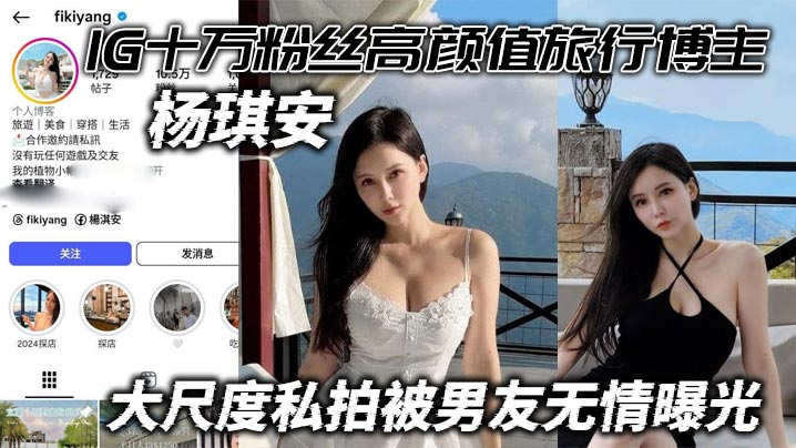 IG十万粉丝高颜值旅行博主杨琪安大尺度私拍被男友无情曝光能玩上这尤物真的值了
