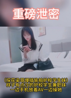 重磅泄密(探花染哥爆插偷拍护校学生妹)样子有点冷的护校学生兼职妹一边手机放着AV一边操她