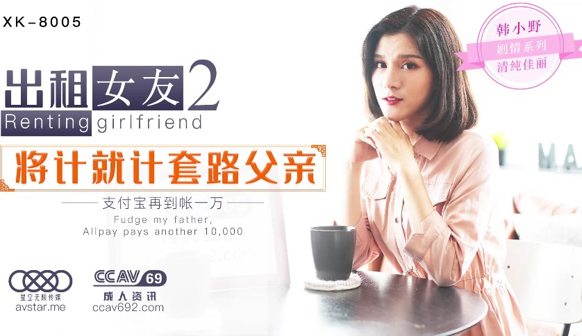 國產AV星空無限傳媒XK8005出租女友2將計就計套路父親韓小野