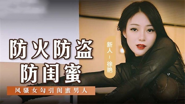 防火防盜防闺蜜风骚女勾引闺蜜男人