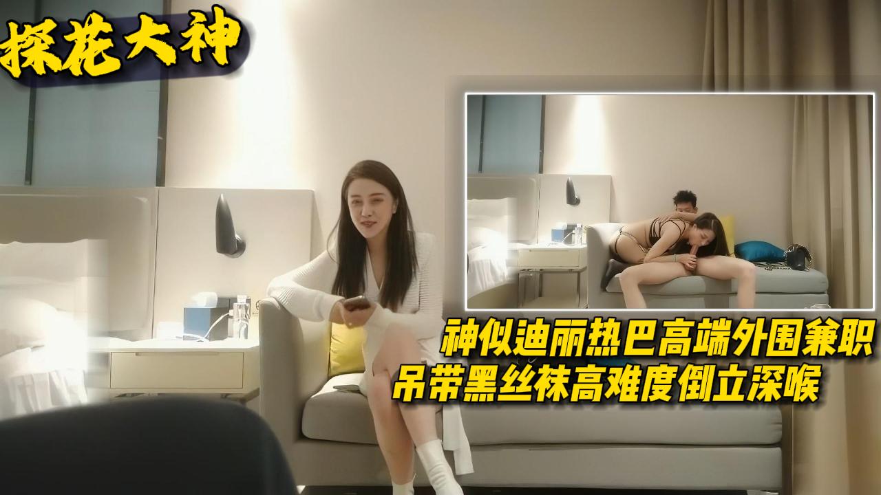 【探花大神】神似迪丽热巴高端外围兼职吊带黑丝袜高难度倒立深喉