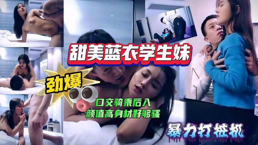 【极品探花】甜美蓝衣学生妹口交骑乘后入姿势多样