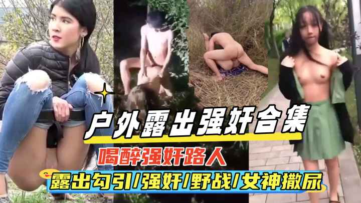 {户外强奸露出合集}真实喝醉强奸路人,露出勾引,野战,女神撒尿偷拍等绝对刺激！