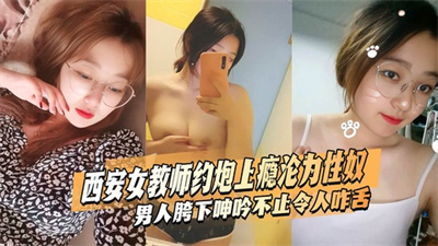 ⻄安女教师杨茜琳⽩天为⼈师表晚上约炮上瘾SM调教沦为性奴男⼈胯下呻吟不⽌令⼈咋⾆