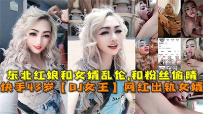 快手43岁网红出轨女婿东北红娘和女婿乱伦,和粉丝偷晴
