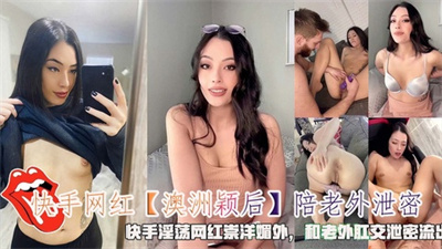 快手网红【澳洲颖后】陪老外崇洋媚外和老外肛交泄密流出