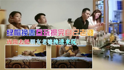换妻群P在房间里操完自己老婆再出去把朋友老婆换进来玩
