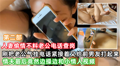 电话系列后续-人妻老公生气挂断电话又打给前男友,我又给我小情人开视频一起做,内射人妻