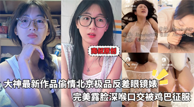 【南叔原创】大神最新作品偷情北京极品反差眼镜婊完美露脸深喉口交被鸡巴征服