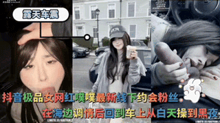 露天车震-抖音极品女网红噗噗最新线下约会粉丝在海边调情后回到车上从白天操到黑夜