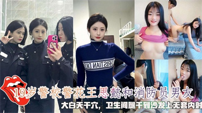 19岁警校警花王思懿和消防员男友卫生间腿干到沙发上无套内射