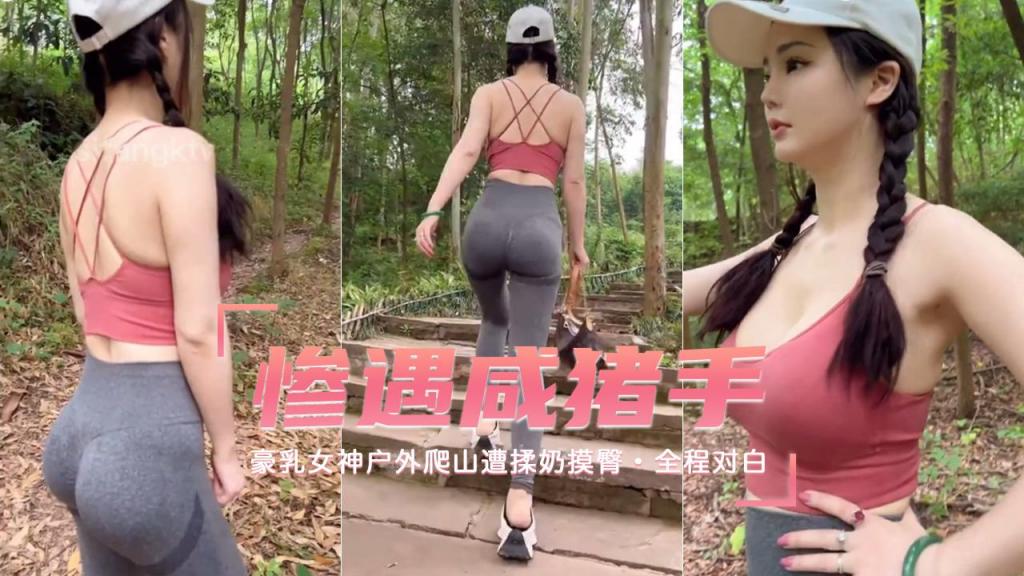 【豪乳女神户外爬山】惨遭咸猪手揉奶摸臀全程对白