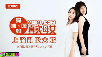 JD045 媽媽咪呀真實母女亂倫大戰