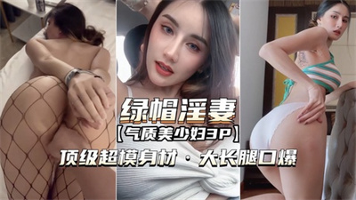 （绿帽淫妻美少妇）顶级超模身材大长腿外射