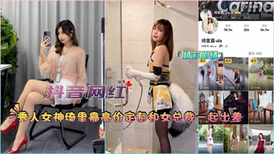 『抖音网红』秀人女神绮里嘉高价定制和女总裁一起出差