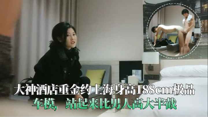 大神酒店重金约上海极品车模站起来比男人高大半截