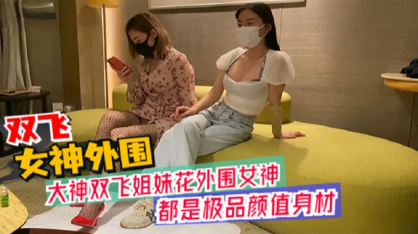 大神双飞姐妹花外围女神极品颜值身材颠鸾倒凤