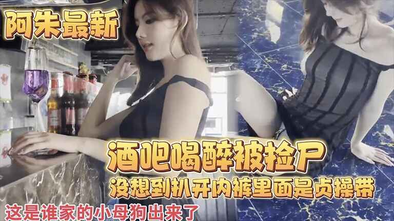 【阿朱最新】酒吧喝醉被捡尸