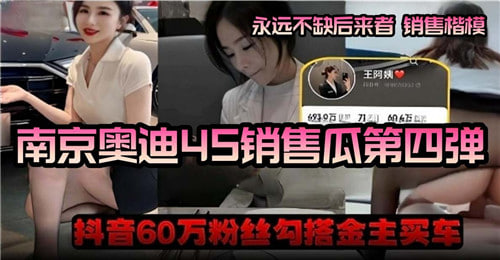 南京奥迪45销售瓜第四弹，抖音60万粉丝勾搭金主买车