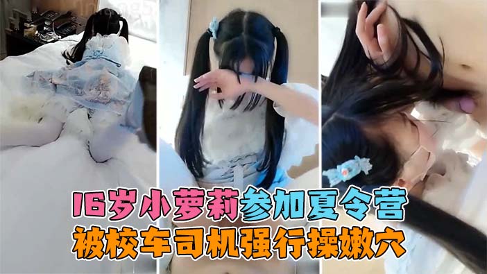 【16岁小萝莉】独自参加夏令营被禽兽校车司机尾随强行操嫩穴