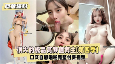 【网黄爆料】高质量资源[第四季]很火的极品高颜值博主