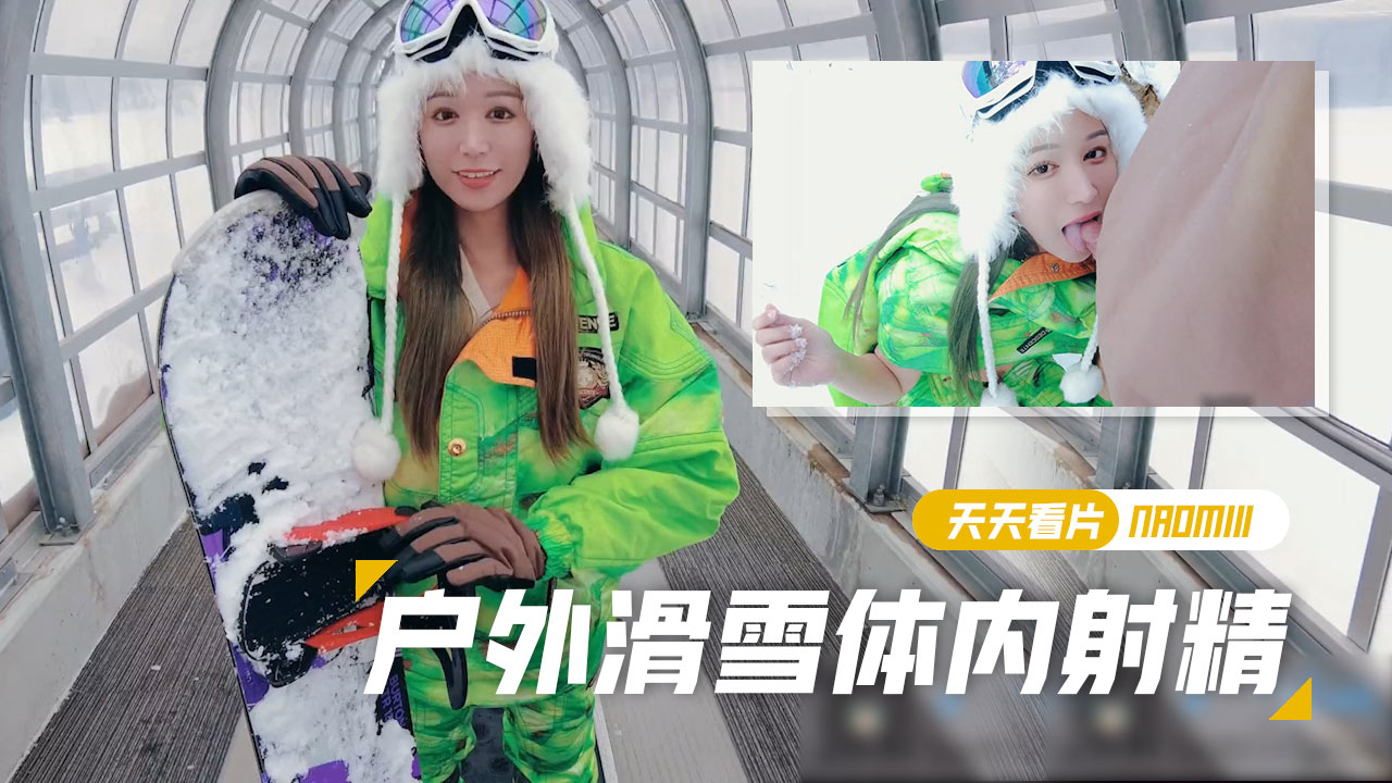 【娜奥米】【Naomiiii】滑雪登山尝试了单板滑雪在雨林穿着滑雪服时内地射精