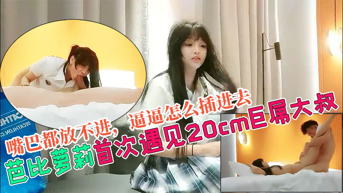 【芭比萝莉被20cm巨根大叔操到翻白眼】叔叔学校里从来没见过你这么大的