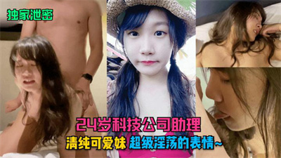 【独家泄密】24岁科技公司助理-清纯可爱妹超级淫荡的表情~