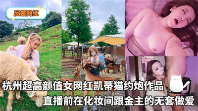 反差网红-杭州超高颜值女网红凯蒂猫约炮作品直播前在化妆间跟金主的无套做爱
