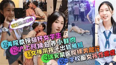 【近期热点事件】美院教授强奸案+沪上阿姨包养小鲜肉+被PUA的中学校服女孩事件~等多个事件精选