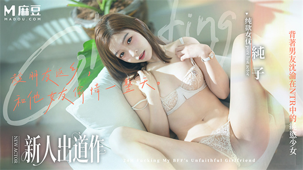 趁朋友返乡和他女友做一天背着男友沉沦在NTR中的纯欲少女MD-0375纯子