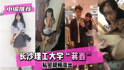 【小编推荐】长沙理工大学蒋鑫私密视频流出