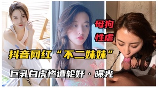 【最新网曝】网红不二妹妹巨乳白虎女神沦为母狗！