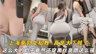 【上海豪乳女私教】这么大的奶子竟然还穿黑丝高跟这么骚·真是太下贱了
