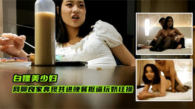 白嫖美少妇网聊良家奔现共进晚餐抠逼玩奶狂操