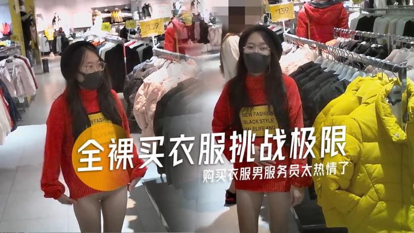 [裸体少女]全裸购买衣服男服务员太热情了