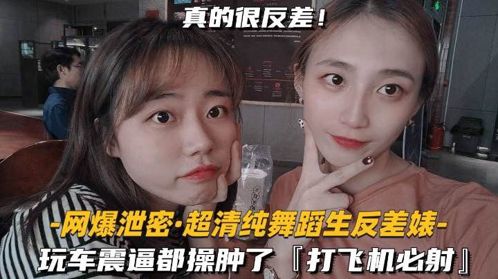 【网爆泄密-超清纯舞蹈生反差婊】玩车震逼都操肿了打飞机必射